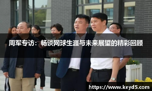 周军专访：畅谈网球生涯与未来展望的精彩回顾