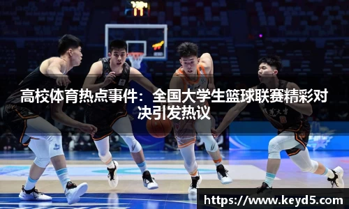 高校体育热点事件：全国大学生篮球联赛精彩对决引发热议