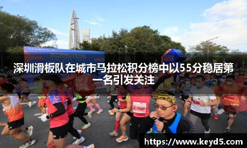 深圳滑板队在城市马拉松积分榜中以55分稳居第一名引发关注