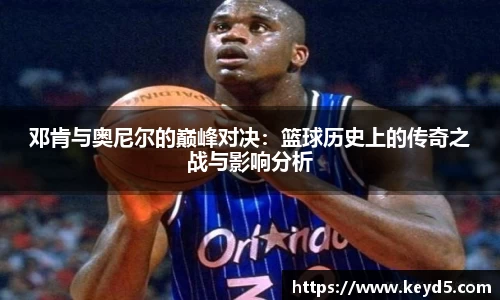 邓肯与奥尼尔的巅峰对决：篮球历史上的传奇之战与影响分析