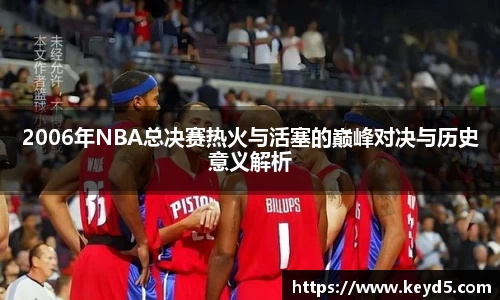 2006年NBA总决赛热火与活塞的巅峰对决与历史意义解析