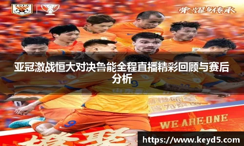 亚冠激战恒大对决鲁能全程直播精彩回顾与赛后分析