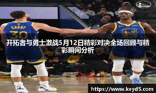 开拓者与勇士激战5月12日精彩对决全场回顾与精彩瞬间分析